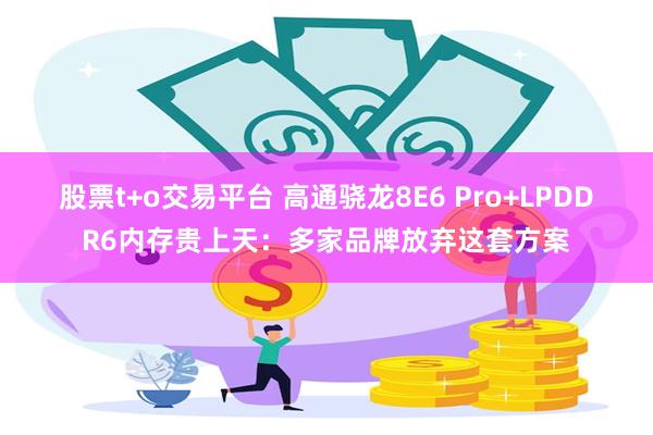股票t+o交易平台 高通骁龙8E6 Pro+LPDDR6内存贵上天：多家品牌放弃这套方案