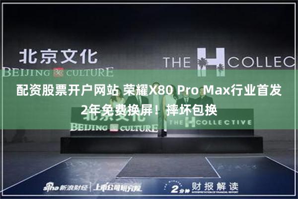 配资股票开户网站 荣耀X80 Pro Max行业首发2年免费换屏！摔坏包换