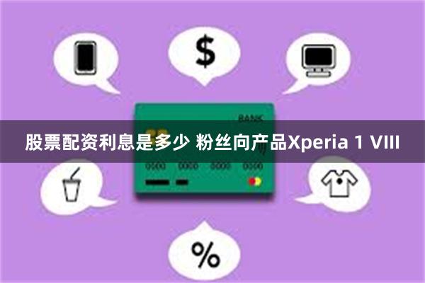 股票配资利息是多少 粉丝向产品Xperia 1 VIII