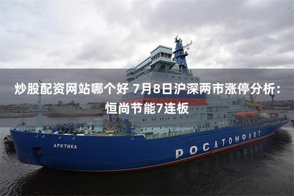 炒股配资网站哪个好 7月8日沪深两市涨停分析：恒尚节能7连板