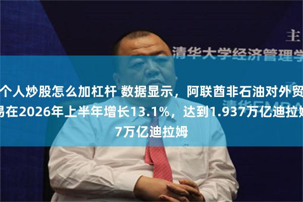 个人炒股怎么加杠杆 数据显示，阿联酋非石油对外贸易在2026年上半年增长13.1%，达到1.937万亿迪拉姆