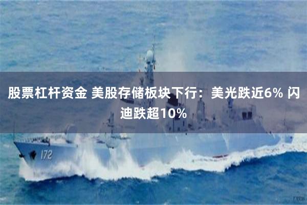 股票杠杆资金 美股存储板块下行：美光跌近6% 闪迪跌超10%
