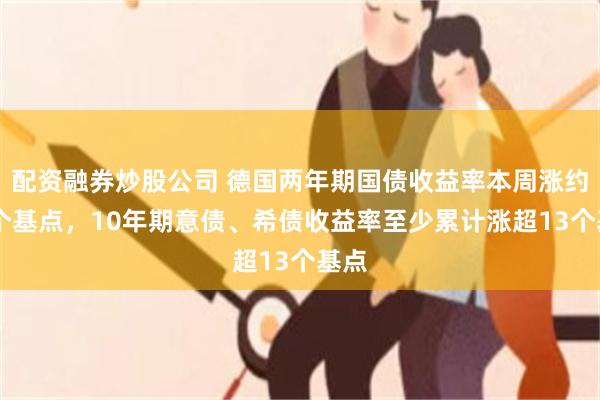 配资融券炒股公司 德国两年期国债收益率本周涨约14个基点，10年期意债、希债收益率至少累计涨超13个基点