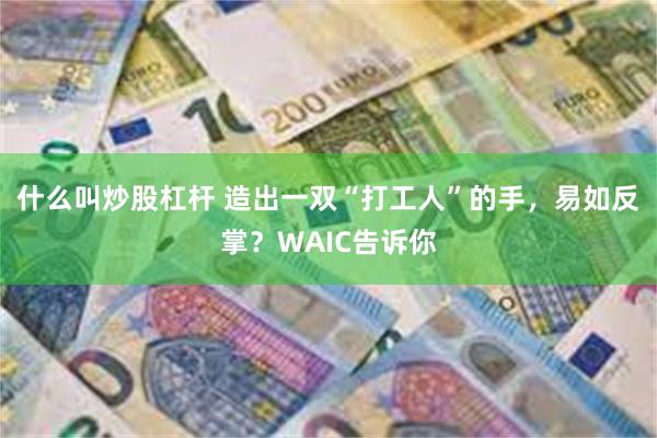 什么叫炒股杠杆 造出一双“打工人”的手，易如反掌？WAIC告诉你