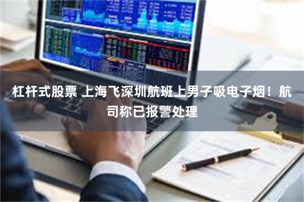 杠杆式股票 上海飞深圳航班上男子吸电子烟！航司称已报警处理