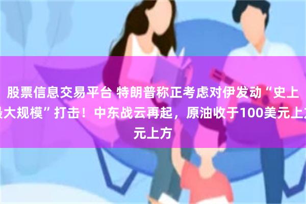 股票信息交易平台 特朗普称正考虑对伊发动“史上最大规模”打击！中东战云再起，原油收于100美元上方