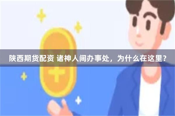 陕西期货配资 诸神人间办事处，为什么在这里？