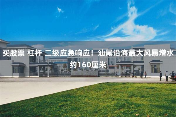 买股票 杠杆 二级应急响应！汕尾沿海最大风暴增水约160厘米