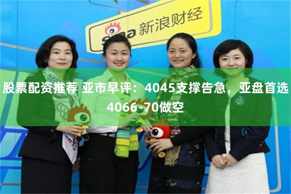 股票配资推荐 亚市早评：4045支撑告急，亚盘首选4066-70做空