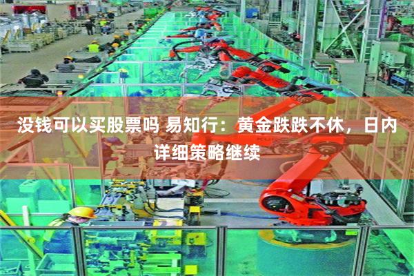 没钱可以买股票吗 易知行：黄金跌跌不休，日内详细策略继续