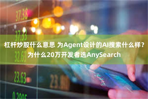 杠杆炒股什么意思 为Agent设计的AI搜索什么样？为什么20万开发者选AnySearch