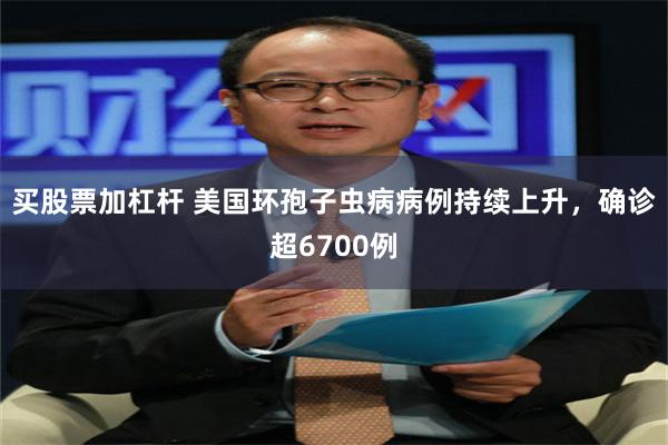 买股票加杠杆 美国环孢子虫病病例持续上升，确诊超6700例