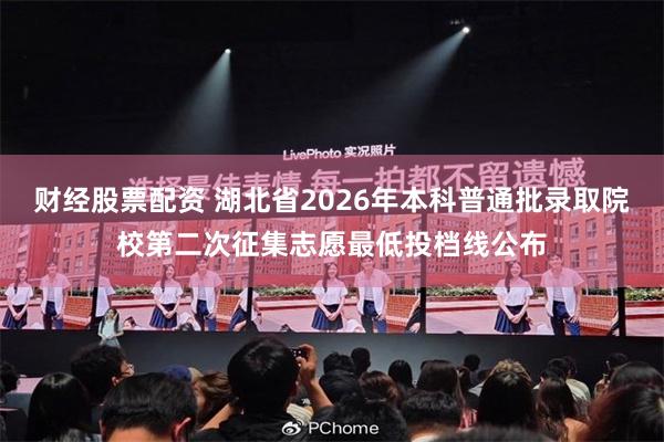 财经股票配资 湖北省2026年本科普通批录取院校第二次征集志愿最低投档线公布