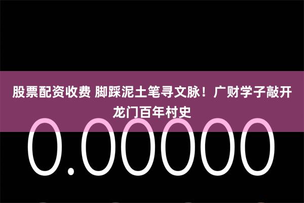 股票配资收费 脚踩泥土笔寻文脉！广财学子敲开龙门百年村史
