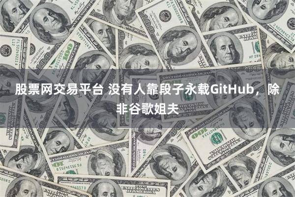 股票网交易平台 没有人靠段子永载GitHub，除非谷歌姐夫