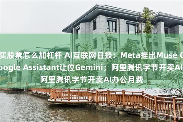 买股票怎么加杠杆 AI互联网日报：Meta推出Muse Code；Google Assistant让位Gemini；阿里腾讯字节开卖AI办公月费