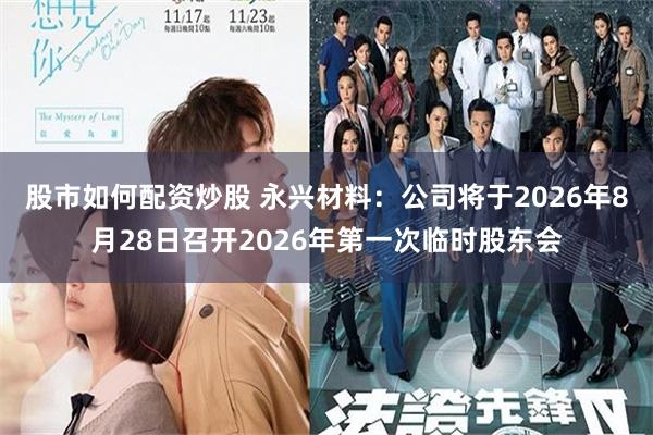 股市如何配资炒股 永兴材料：公司将于2026年8月28日召开2026年第一次临时股东会