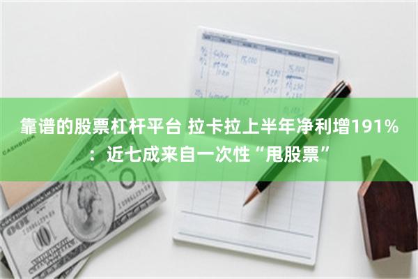 靠谱的股票杠杆平台 拉卡拉上半年净利增191%：近七成来自一次性“甩股票”