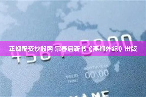 正规配资炒股网 宗春启新书《燕都外纪》出版