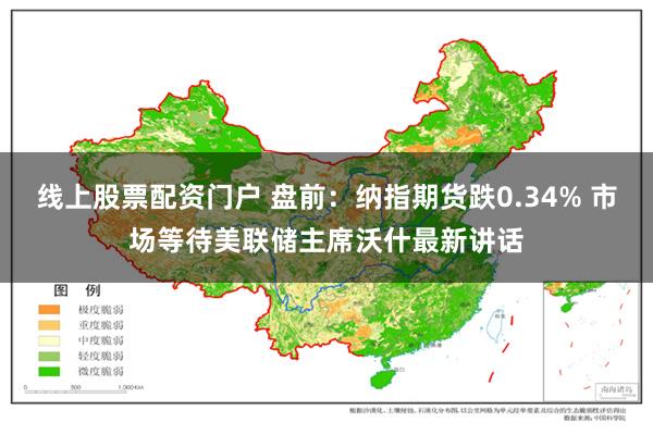 线上股票配资门户 盘前：纳指期货跌0.34% 市场等待美联储主席沃什最新讲话