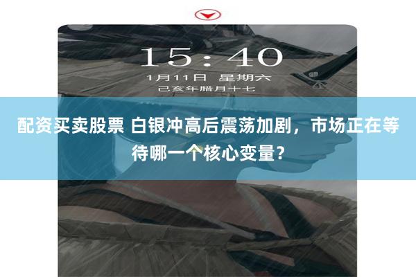 配资买卖股票 白银冲高后震荡加剧，市场正在等待哪一个核心变量？
