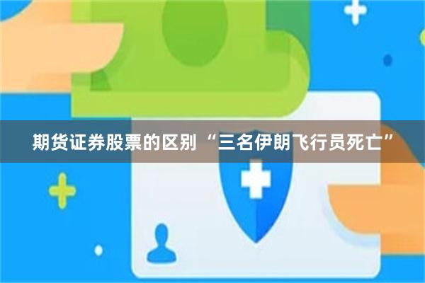 期货证券股票的区别 “三名伊朗飞行员死亡”