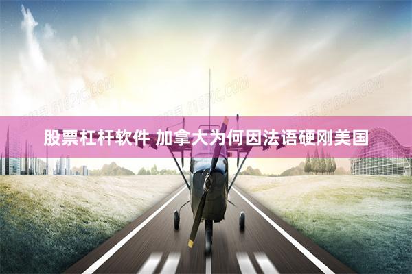股票杠杆软件 加拿大为何因法语硬刚美国