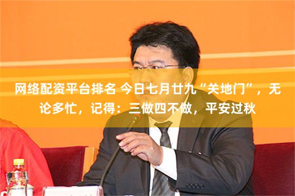 网络配资平台排名 今日七月廿九“关地门”，无论多忙，记得：三做四不做，平安过秋
