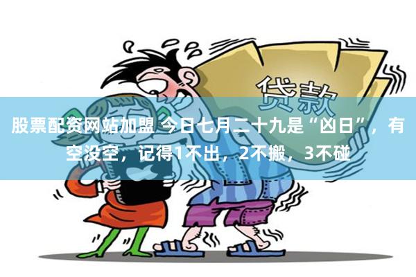 股票配资网站加盟 今日七月二十九是“凶日”，有空没空，记得1不出，2不搬，3不碰