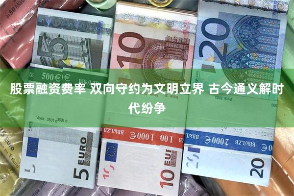 股票融资费率 双向守约为文明立界 古今通义解时代纷争