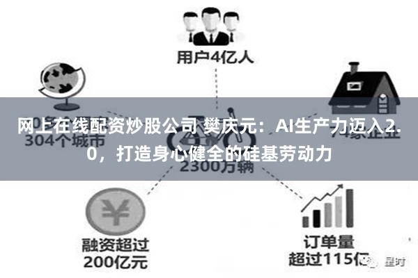 网上在线配资炒股公司 樊庆元：AI生产力迈入2.0，打造身心健全的硅基劳动力