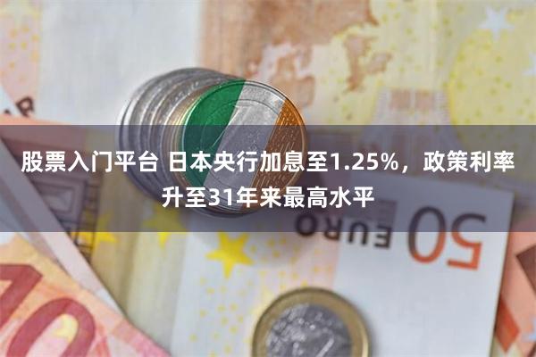 股票入门平台 日本央行加息至1.25%，政策利率升至31年来最高水平