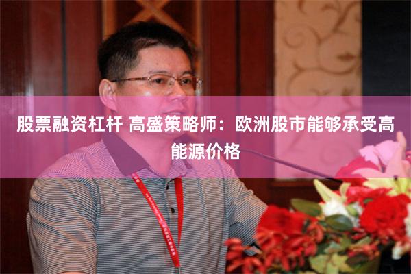 股票融资杠杆 高盛策略师：欧洲股市能够承受高能源价格