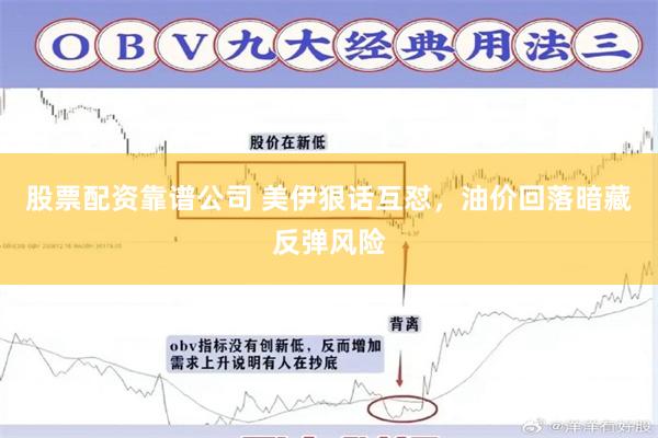 股票配资靠谱公司 美伊狠话互怼，油价回落暗藏反弹风险