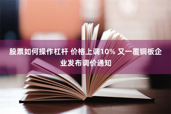 股票如何操作杠杆 价格上调10% 又一覆铜板企业发布调价通知