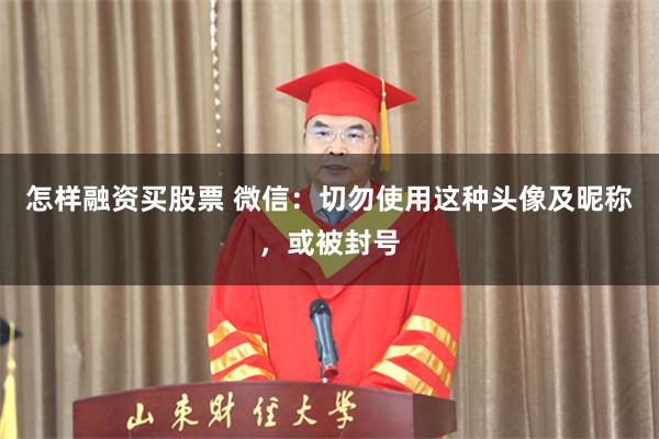 怎样融资买股票 微信：切勿使用这种头像及昵称，或被封号