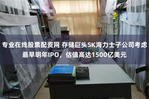 专业在线股票配资网 存储巨头SK海力士子公司考虑最早明年IPO，估值高达1500亿美元