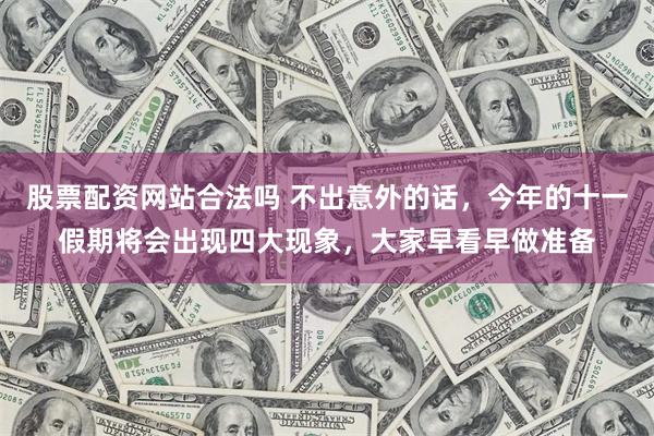 股票配资网站合法吗 不出意外的话，今年的十一假期将会出现四大现象，大家早看早做准备