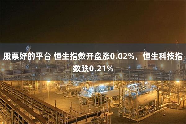股票好的平台 恒生指数开盘涨0.02%，恒生科技指数跌0.21%