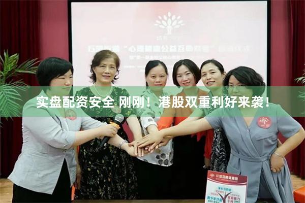 实盘配资安全 刚刚！港股双重利好来袭！