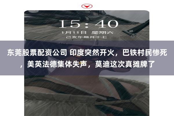 东莞股票配资公司 印度突然开火，巴铁村民惨死，美英法德集体失声，莫迪这次真摊牌了