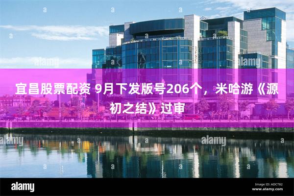宜昌股票配资 9月下发版号206个，米哈游《源初之结》过审