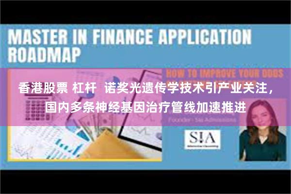 香港股票 杠杆  诺奖光遗传学技术引产业关注，国内多条神经基因治疗管线加速推进