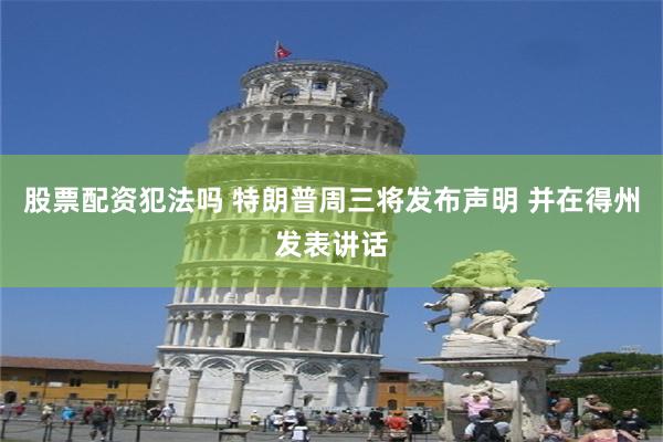 股票配资犯法吗 特朗普周三将发布声明 并在得州发表讲话