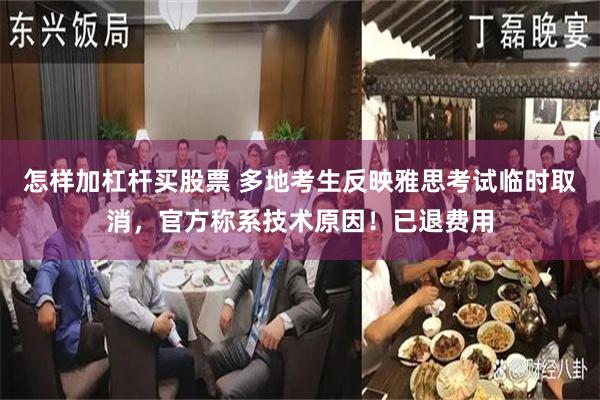 怎样加杠杆买股票 多地考生反映雅思考试临时取消，官方称系技术原因！已退费用