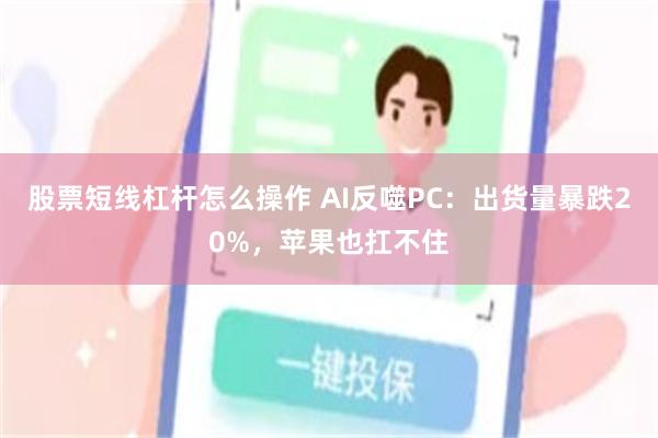 股票短线杠杆怎么操作 AI反噬PC：出货量暴跌20%，苹果也扛不住