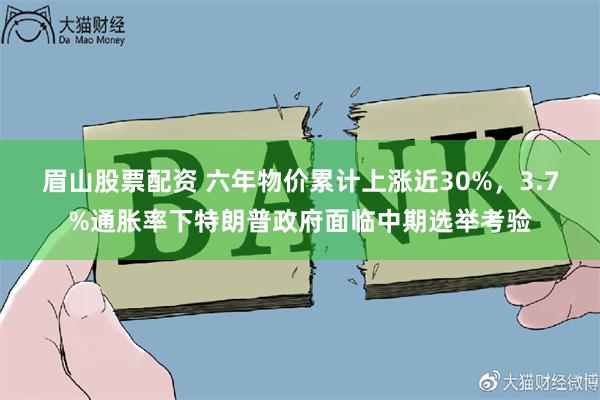 眉山股票配资 六年物价累计上涨近30%，3.7%通胀率下特朗普政府面临中期选举考验