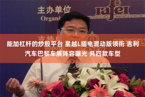 能加杠杆的炒股平台 星越L插电混动版领衔 吉利汽车巴黎车展阵容曝光 共四款车型