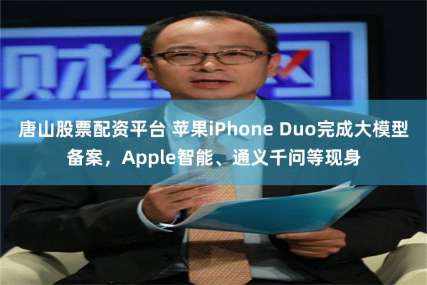 唐山股票配资平台 苹果iPhone Duo完成大模型备案，Apple智能、通义千问等现身