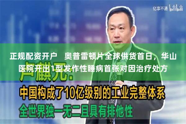 正规配资开户   奥普雷顿片全球供货首日，华山医院开出1型发作性睡病首张对因治疗处方